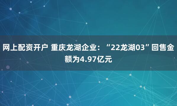 网上配资开户 重庆龙湖企业：“22龙湖03”回售金额为4.97亿元