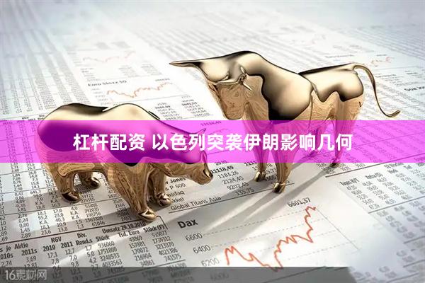杠杆配资 以色列突袭伊朗影响几何