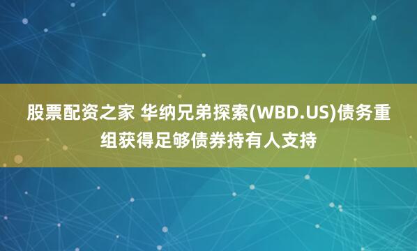 股票配资之家 华纳兄弟探索(WBD.US)债务重组获得足够债券持有人支持