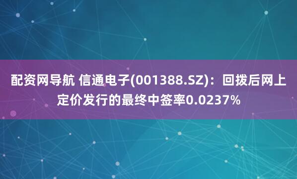 配资网导航 信通电子(001388.SZ)：回拨后网上定价发行的最终中签率0.0237%