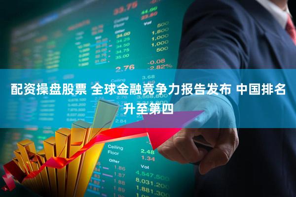 配资操盘股票 全球金融竞争力报告发布 中国排名升至第四