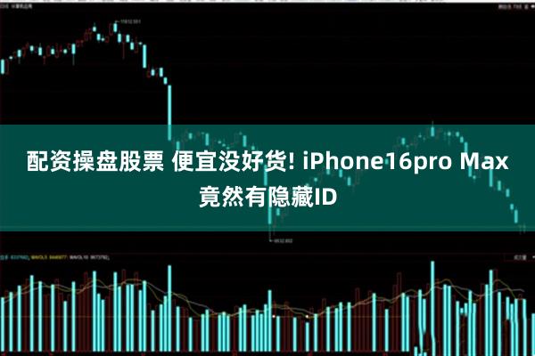 配资操盘股票 便宜没好货! iPhone16pro Max竟然有隐藏ID