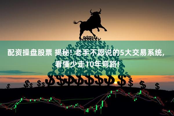 配资操盘股票 揭秘! 老手不愿说的5大交易系统, 看懂少走10年弯路!