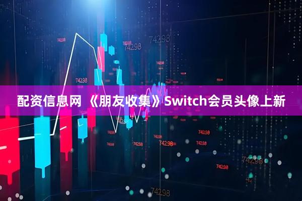 配资信息网 《朋友收集》Switch会员头像上新