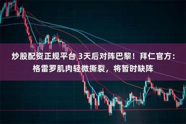 炒股配资正规平台 3天后对阵巴黎！拜仁官方：格雷罗肌肉轻微撕裂，将暂时缺阵