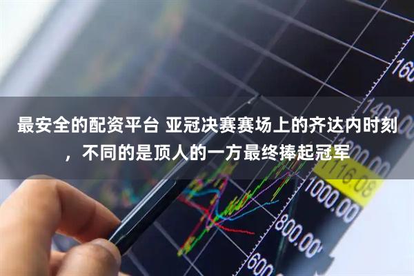最安全的配资平台 亚冠决赛赛场上的齐达内时刻，不同的是顶人的一方最终捧起冠军