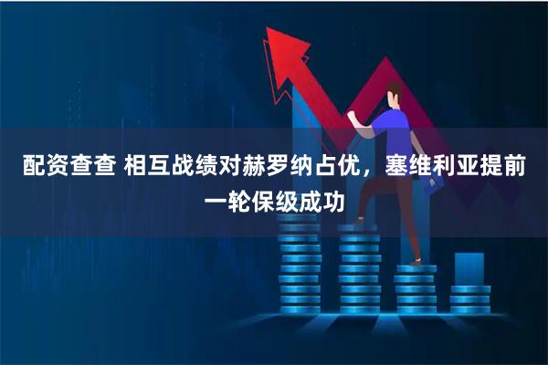 配资查查 相互战绩对赫罗纳占优，塞维利亚提前一轮保级成功