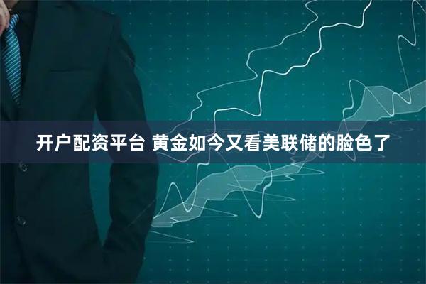 开户配资平台 黄金如今又看美联储的脸色了