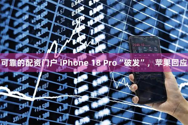 可靠的配资门户 iPhone 18 Pro“破发”，苹果回应